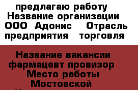 предлагаю работу  › Название организации ­ ООО “Адонис“ › Отрасль предприятия ­ торговля › Название вакансии ­ фармацевт-провизор  › Место работы ­ Мостовской  - Краснодарский край Работа » Вакансии   . Краснодарский край